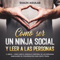 Cómo ser un Ninja Social y Leer a las Personas: 2 Libros - Cómo Leer el Lenguaje Corporal de las Personas, Habilidades de Conversación para Gente Tímida