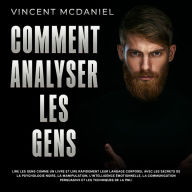 Comment analyser les gens: Lire les gens comme un livre et lire rapidement leur langage corporel avec les secrets de la psychologie noire, la manipulation, l'intelligence émotionnelle, la communication persuasive et les techniques de la PNL!