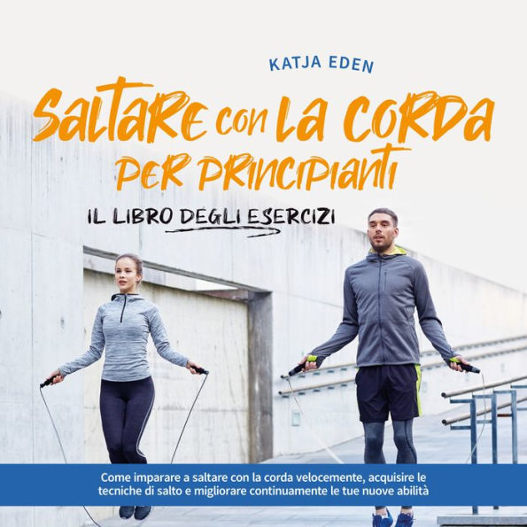 Saltare con la corda per principianti - Il libro degli esercizi: come imparare a saltare con la corda velocemente, acquisire le tecniche di salto e migliorare continuamente le tue nuove abilità