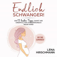 Endlich schwanger!: Die 15 besten Tipps, damit Ihr unerfüllter Kinderwunsch wahr wird - Wir sind schwanger!