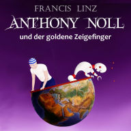 Anthony Noll und der goldene Zeigefinger: Buch 1 & 2 - wenn kleine Roboter träumen, wenn kleine Roboter singen