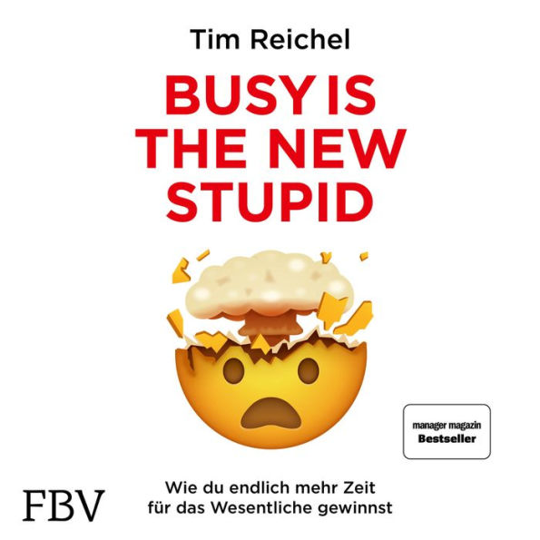 Busy is the New Stupid: Die effizientesten Techniken und modernsten Strategien für mehr Fokus, höhere Produktivität und ein besseres Zeitmanagement (konzentriert arbeiten, fokussiert denken, erfolgreich handeln)