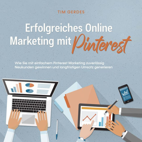 Erfolgreiches Online Marketing mit Pinterest: Wie Sie mit einfachem Pinterest Marketing zuverlässig Neukunden gewinnen und langfristigen Umsatz generieren