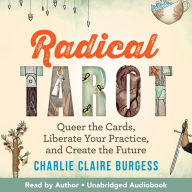 Radical Tarot: Queer the Cards, Liberate Your Practice, and Create the Future