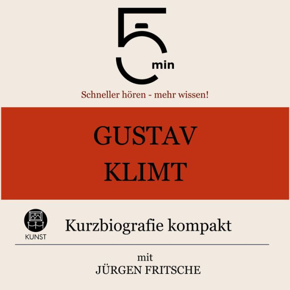 Gustav Klimt: Kurzbiografie kompakt: 5 Minuten: Schneller hören - mehr wissen!