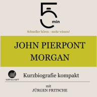 John Pierpont Morgan: Kurzbiografie kompakt: 5 Minuten: Schneller hören - mehr wissen!