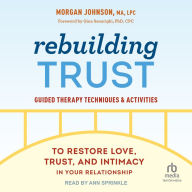 Rebuilding Trust: Guided Therapy Techniques and Activities to Restore Love, Trust, and Intimacy in Your Relationship