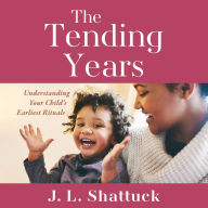 The Tending Years: Understanding Your Child's Earliest Rituals