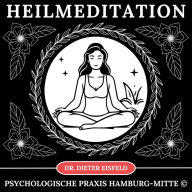 Heilmeditation: Anleitung zur ganzheitlichen Heilung durch Meditation für Körper und Geist