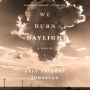 We Burn Daylight: A Novel