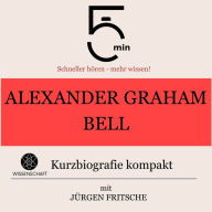 Alexander Graham Bell: Kurzbiografie kompakt: 5 Minuten: Schneller hören - mehr wissen!