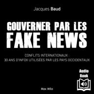 Gouverner par les fake news: Conflits internationaux : 30 ans d'infox utilisées par les pays occidentaux