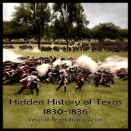 Hidden History of Texas 1830-1836: Years of Revolution in Texas