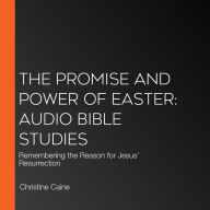 The Promise and Power of Easter: Audio Bible Studies: Remembering the Reason for Jesus' Resurrection