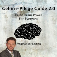 Gehirn-Pflege Guide 2.0: Paleo Brain Power For Everyone Pragmatiker Edition