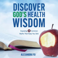 Discover God's Health Wisdom: Exposing 8 Common Myths That Keep You Sick