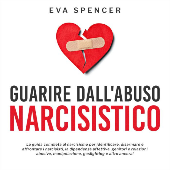 Guarire dall'abuso narcisistico: La guida completa al narcisismo per identificare, disarmare e affrontare i narcisisti, la dipendenza affettiva, genitori e relazioni abusive, manipolazione, gaslighting e altro ancora!