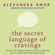 The Secret Language of Cravings: Uncover The Intelligence Behind Food Cravings And End Your Battle With Overeating Forever