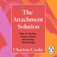 The Attachment Solution: How to develop secure, strong and lasting relationships