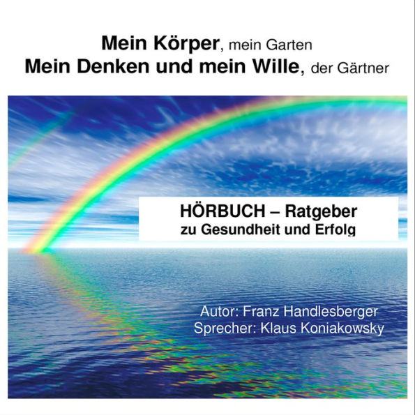 RATGEBER zu Gesundheit und Erfolg: Mein Körper, mein Garten - mein Denken und mein Wille, der Gärtner