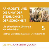 Aphrodite und die Unwiderstehlichkeit der Schönheit: Die griechischen Götter als Menschenlehrer - Teil 5