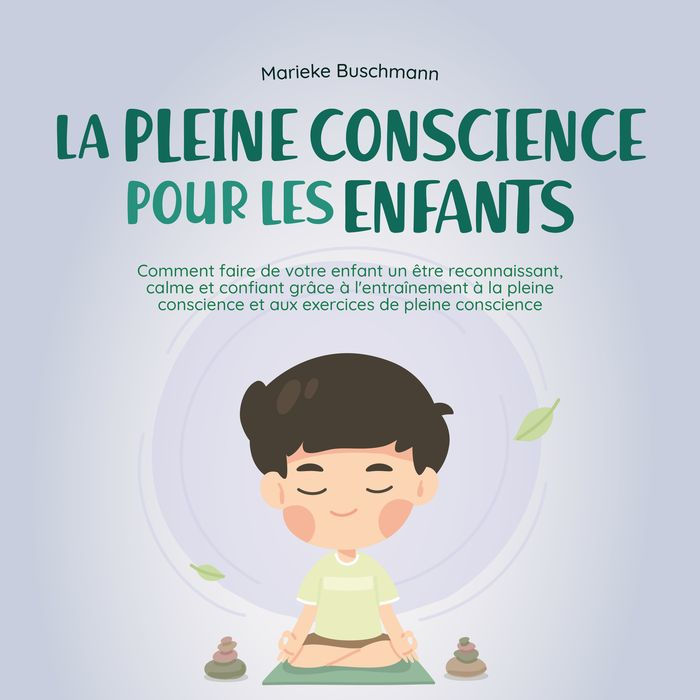 La pleine conscience pour les enfants: comment faire de votre enfant un être reconnaissant, calme et confiant grâce à l'entraînement à la pleine conscience et aux exercices de pleine conscience