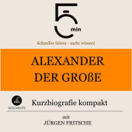 Alexander der Große: Kurzbiografie kompakt: 5 Minuten: Schneller hören - mehr wissen!