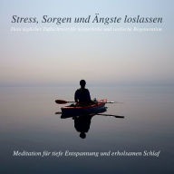 Stress, Sorgen und Ängste loslassen - Meditation für tiefe Entspannung und erholsamen Schlaf: Dein täglicher Zufluchtsort für körperliche und seelische Regeneration