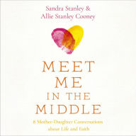 Meet Me in the Middle: 8 Mother-Daughter Conversations about Life and Faith