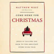 Come Home for Christmas: Jesus Is Calling You Back to the Greatest Story Ever Told