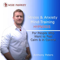 Stress and Anxiety Mind-Training Hypnosis: For People Who Want to Feel Calm & in Control