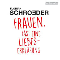 Frauen. Fast eine Liebeserklärung: Frauen verstehen in 160 Minuten