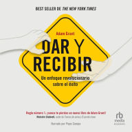 Dar y recibir: Un enfoque revolucionario sobre el éxito / Give and Take: A Revolutionary Approach to Success