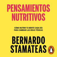 Pensamientos nutritivos: Cómo nutrir tu mente cada día para cambiar las ideas tóxicas