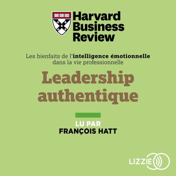 Leadership authentique: Des experts de la Harvard Business Review vous aident à révéler votre leadership