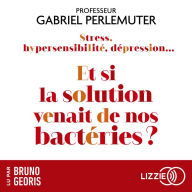 Stress, hypersensibilité, dépression...Et si la solution venait de nos bactéries ?: Et si toutes les maladies venaient de l'intestin ?