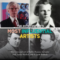 The 20th Century's Most Influential Artists: The Lives and Art of Pablo Picasso, Salvador Dali, Andy Warhol, and Jackson Pollock