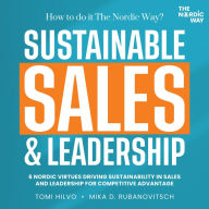 Sustainable Sales & Leadership: How to Do It The Nordic Way?: Six Nordic Virtues Driving Sustainability in Sales and Leadership for Competitive Advantage.