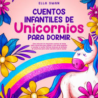 Cuentos Infantiles De Unicornios Para Dormir: ¡Una colección de relajantes cuentos de hadas sobre unicornios para ayudar a tus niños pequeños a conciliar el sueño! ¡Tiernas historias de fantasía de unicornios para soñar durante toda la noche!