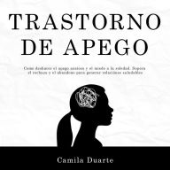 Trastorno de apego: Como deshacer el apego ansioso y el miedo a la soledad. Supera el rechazo y el abandono para generar relaciones saludables