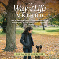 The Way of Life Method: How to Heal Your Relationship with Your Dog and Raise a Sound, Strong, and Spirited Companion (At Any Age)