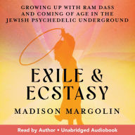 Exile & Ecstasy: Growing Up with Ram Dass and Coming of Age in the Jewish Psychedelic Underground