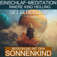 Sei glücklich - Begegnung mit dem Sonnenkind: Einschlaf-Meditation - Innere Kind Heilung