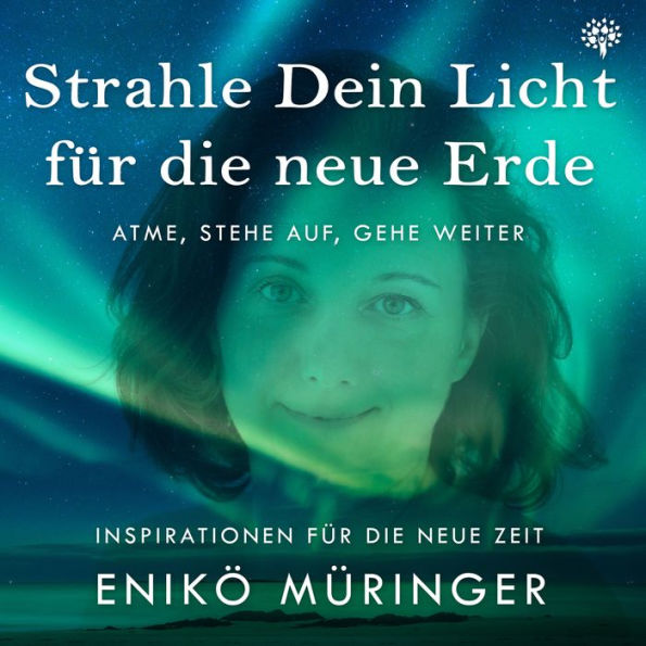 Strahle Dein Licht für die neue Erde - Atme, stehe auf, gehe weiter: Inspirationen für die neue Zeit