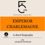 Emperor Charlemagne: A short biography: 5 Minutes: Short on time - long on info!