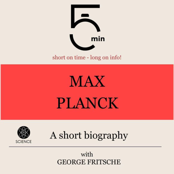 Max Planck: A short biography: 5 Minutes: Short on time - long on info!