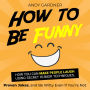 How to Be Funny: How You Can Make People Laugh Using Secret Humor Techniques, Proven Jokes, and Be Witty Even If You're Not