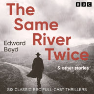 The Same River Twice & Other Stories: Six Classic BBC Full-Cast Thrillers