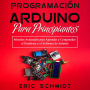PROGRAMACIÓN ARDUINO PARA PRINCIPIANTES: Métodos Avanzados para Aprender y Comprender el Hardware y el Software de Arduino