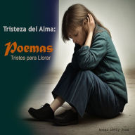 Tristeza del Alma: Poemas tristes para Llorar